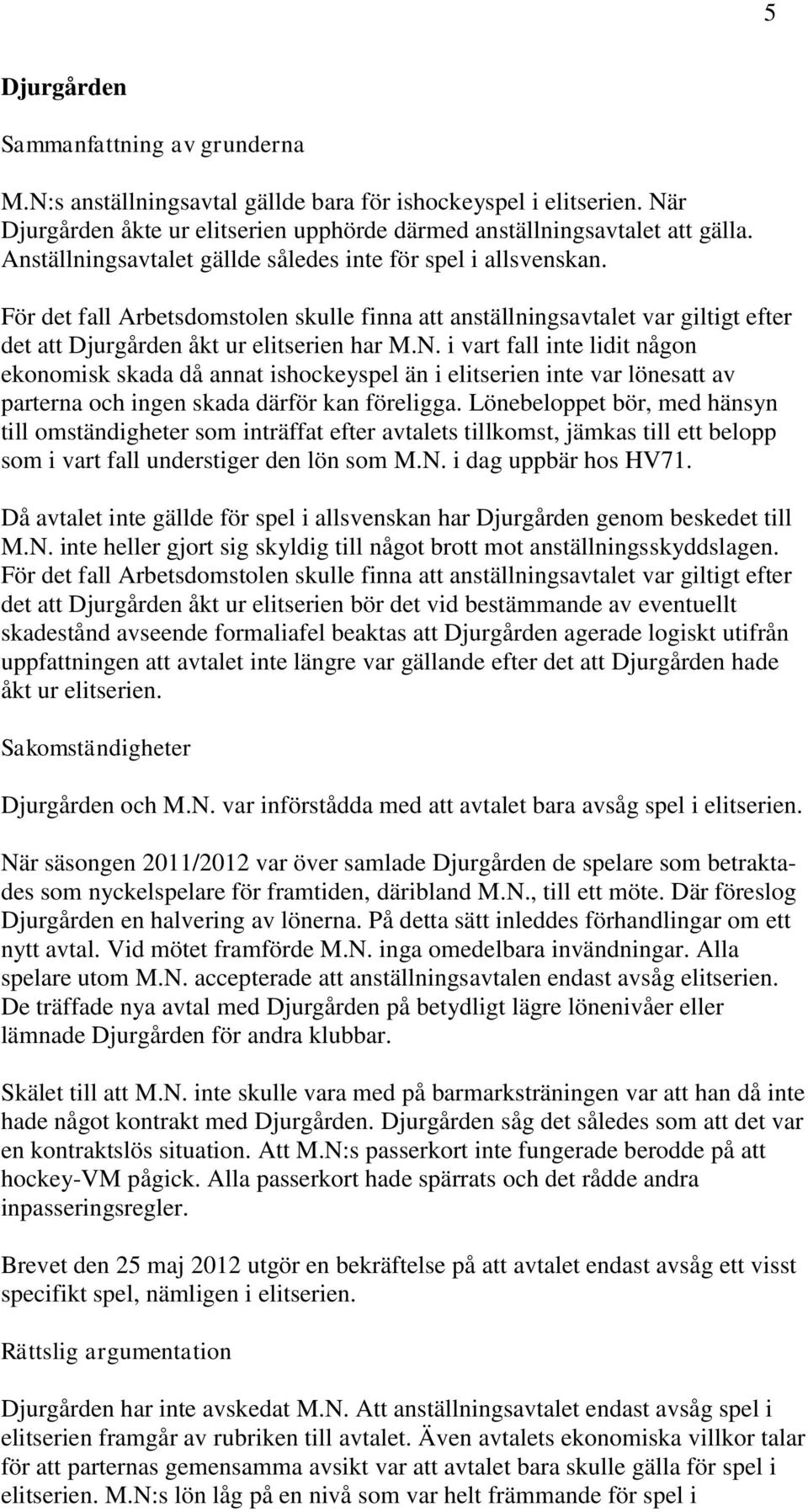 i vart fall inte lidit någon ekonomisk skada då annat ishockeyspel än i elitserien inte var lönesatt av parterna och ingen skada därför kan föreligga.