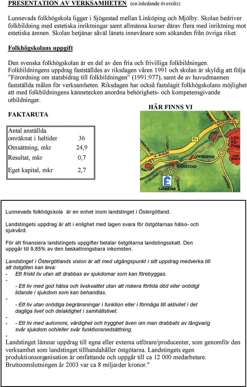 Folkhögskolans uppgift Den svenska folkhögskolan är en del av den fria och frivilliga folkbildningen.