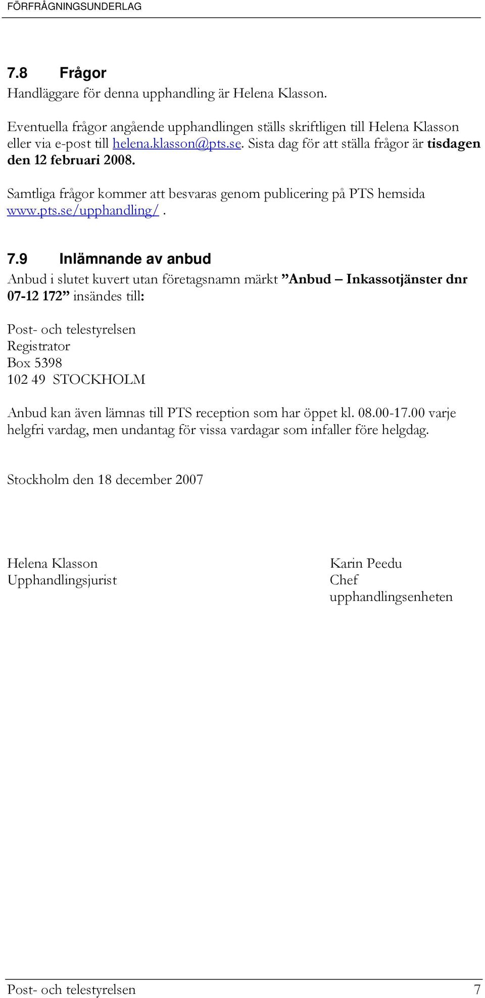 9 Inlämnande av anbud Anbud i slutet kuvert utan företagsnamn märkt Anbud Inkassotjänster dnr 07-12 172 insändes till: Post- och telestyrelsen Registrator Box 5398 102 49 STOCKHOLM Anbud kan även