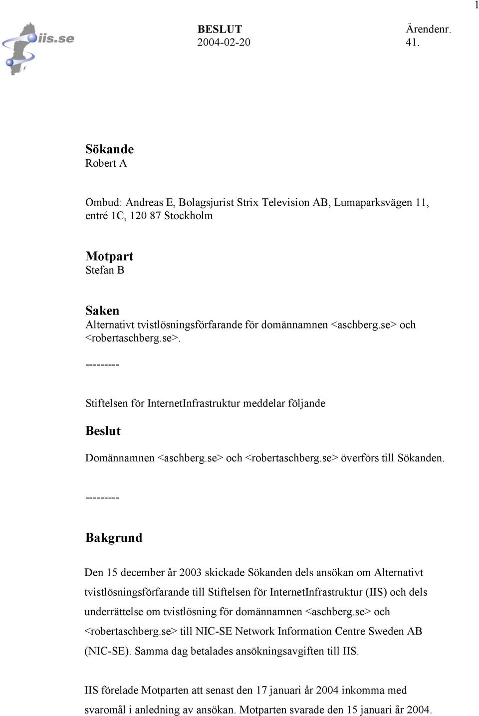 se> och <robertaschberg.se>. --------- Stiftelsen för InternetInfrastruktur meddelar följande Beslut Domännamnen <aschberg.se> och <robertaschberg.se> överförs till Sökanden.