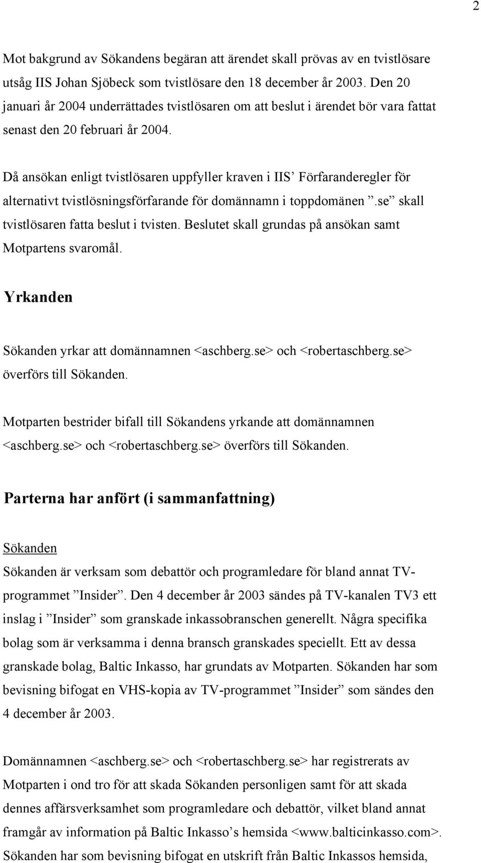 Då ansökan enligt tvistlösaren uppfyller kraven i IIS Förfaranderegler för alternativt tvistlösningsförfarande för domännamn i toppdomänen.se skall tvistlösaren fatta beslut i tvisten.