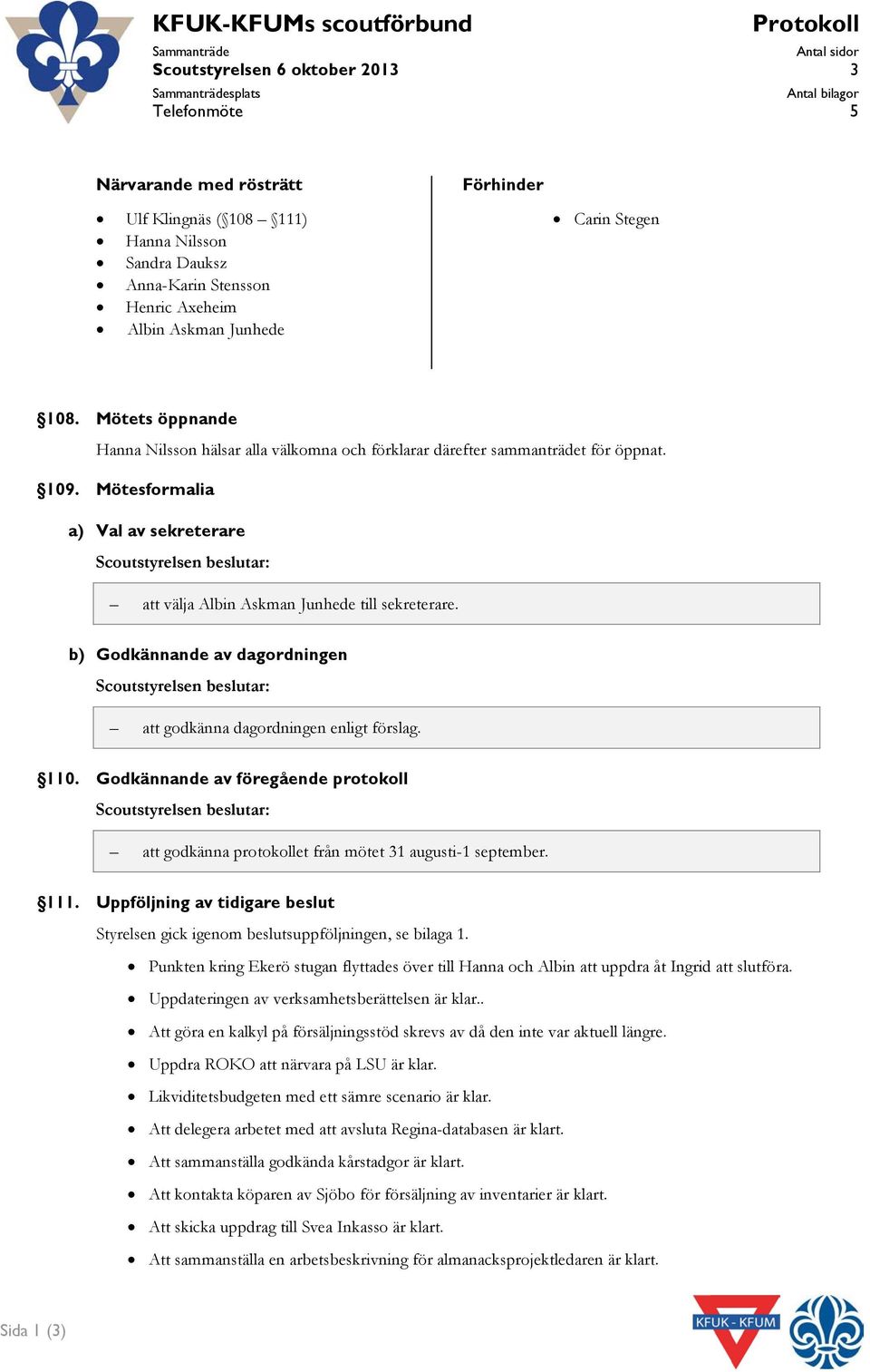 Mötesformalia a) Val av sekreterare Scoutstyrelsen beslutar: att välja Albin Askman Junhede till sekreterare.