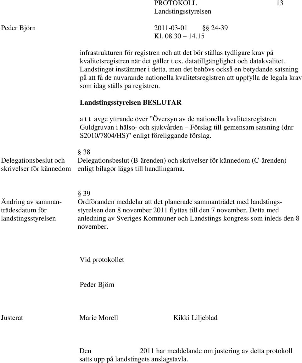BESLUTAR a t t avge yttrande över Översyn av de nationella kvalitetsregistren Guldgruvan i hälso- och sjukvården Förslag till gemensam satsning (dnr S2010/7804/HS) enligt föreliggande förslag.