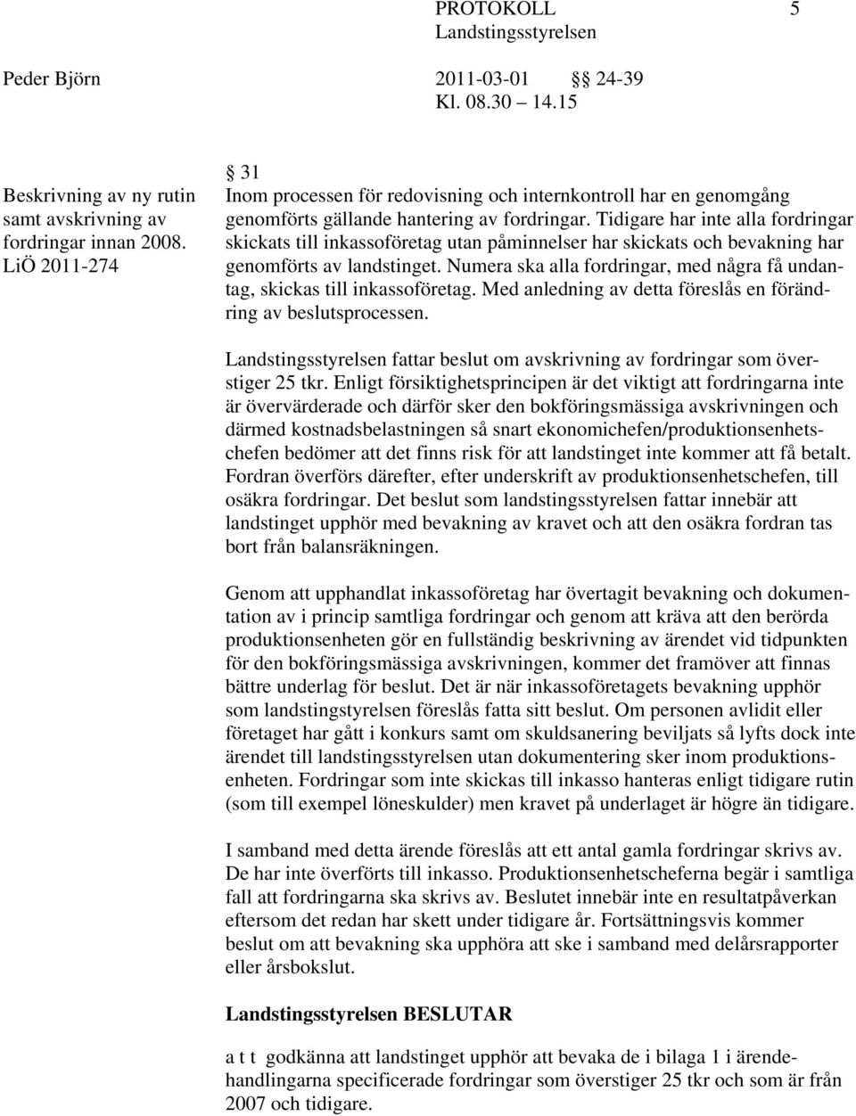 Numera ska alla fordringar, med några få undantag, skickas till inkassoföretag. Med anledning av detta föreslås en förändring av beslutsprocessen.