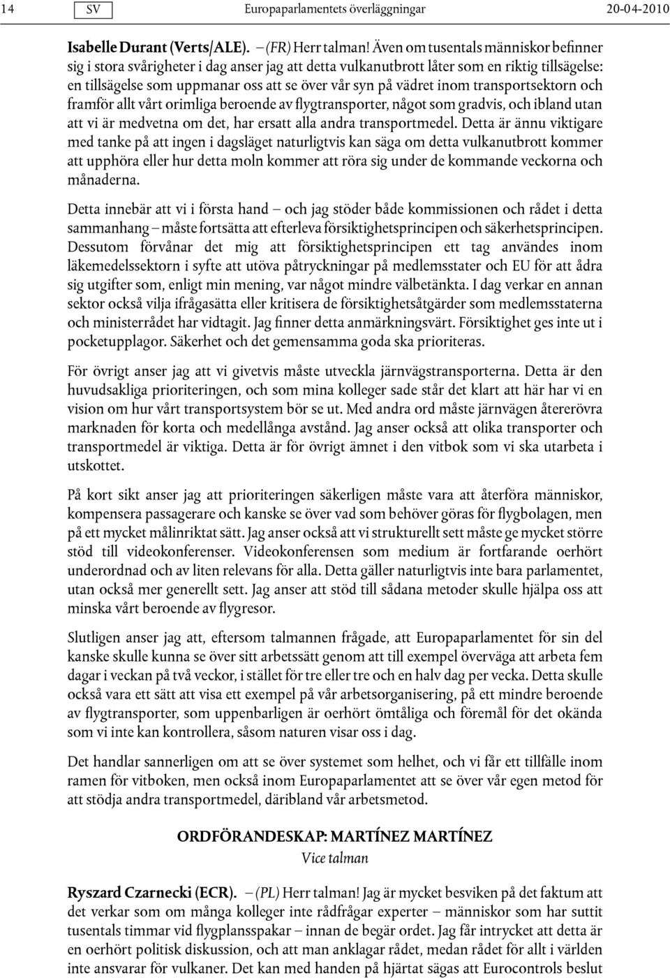 inom transportsektorn och framför allt vårt orimliga beroende av flygtransporter, något som gradvis, och ibland utan att vi är medvetna om det, har ersatt alla andra transportmedel.