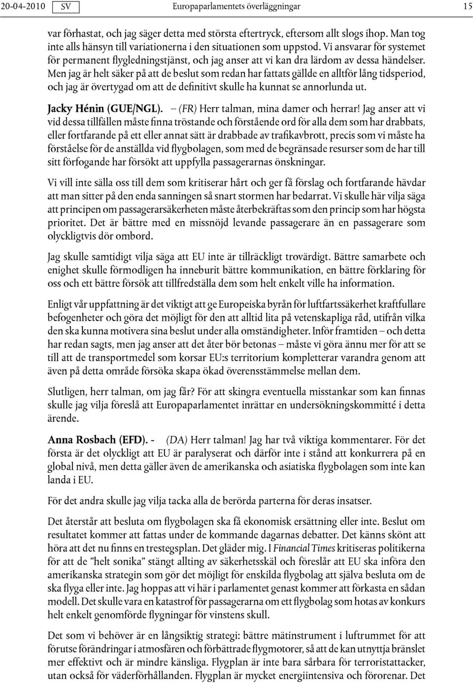 Men jag är helt säker på att de beslut som redan har fattats gällde en alltför lång tidsperiod, och jag är övertygad om att de definitivt skulle ha kunnat se annorlunda ut. Jacky Hénin (GUE/NGL).