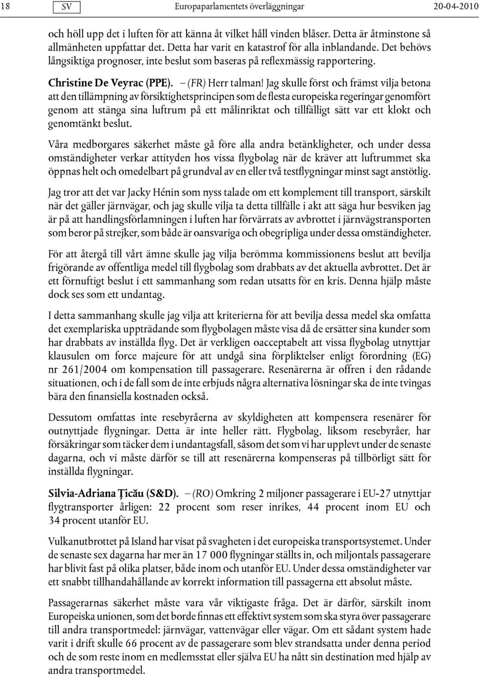 Jag skulle först och främst vilja betona att den tillämpning av försiktighetsprincipen som de flesta europeiska regeringar genomfört genom att stänga sina luftrum på ett målinriktat och tillfälligt