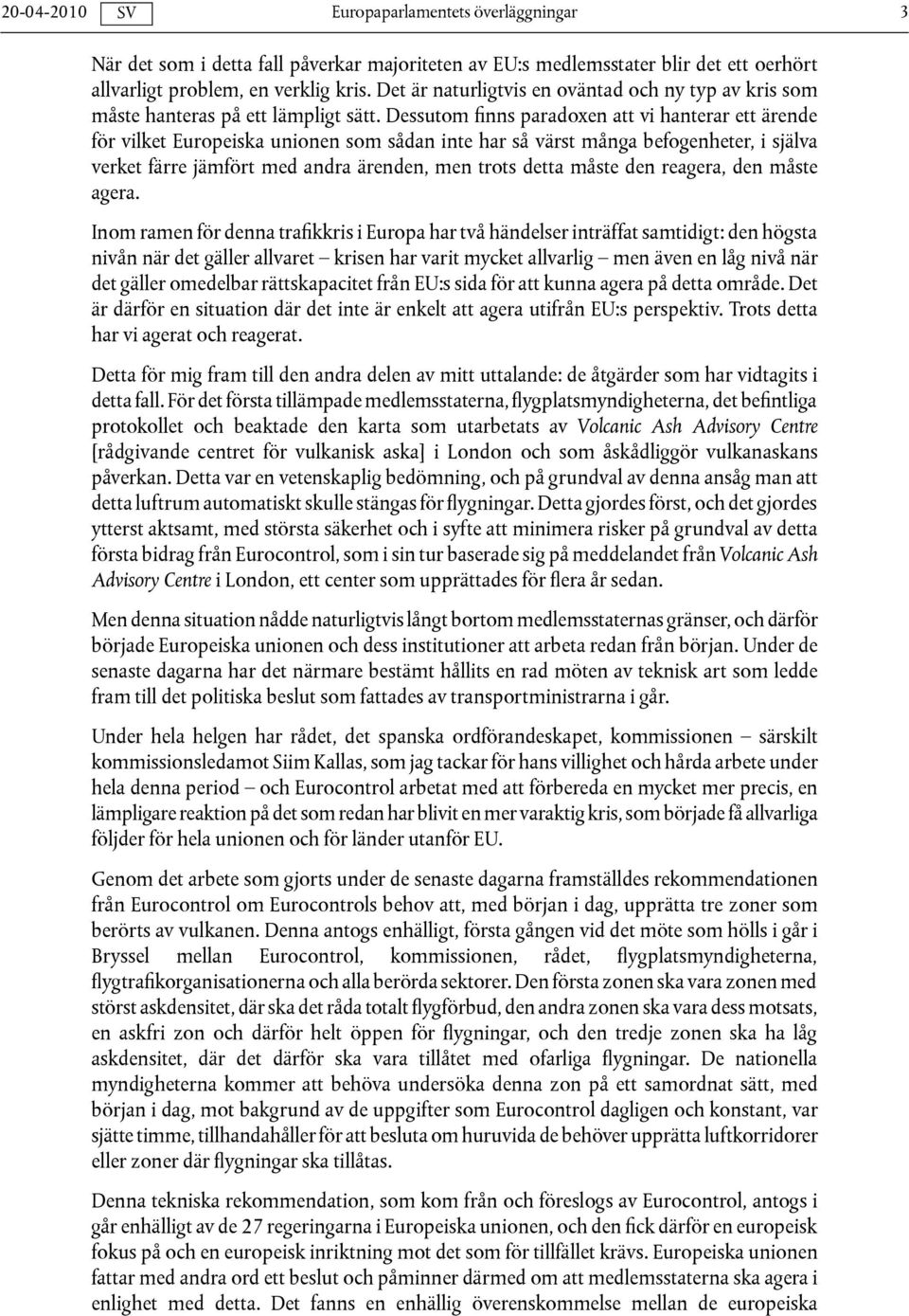 Dessutom finns paradoxen att vi hanterar ett ärende för vilket Europeiska unionen som sådan inte har så värst många befogenheter, i själva verket färre jämfört med andra ärenden, men trots detta