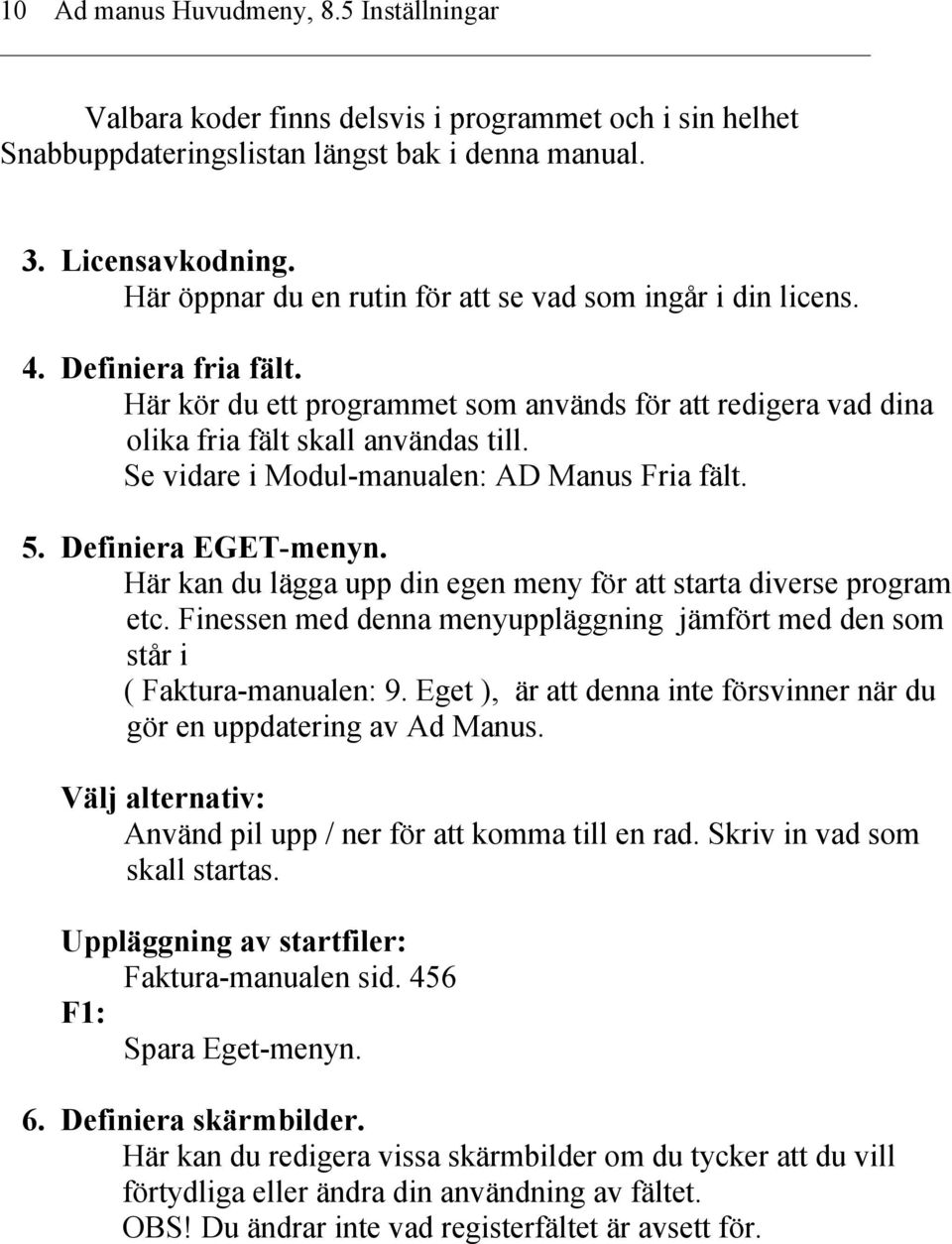 Se vidare i Modul-manualen: AD Manus Fria fält. 5. Definiera EGET-menyn. Här kan du lägga upp din egen meny för att starta diverse program etc.