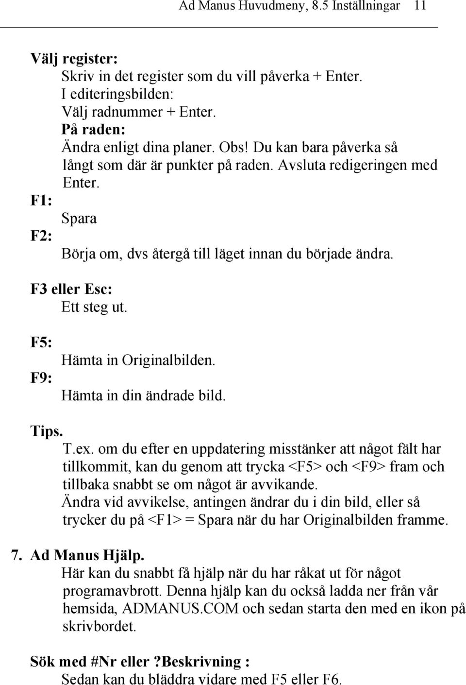 F5: F9: Hämta in Originalbilden. Hämta in din ändrade bild. Tips. T.ex.