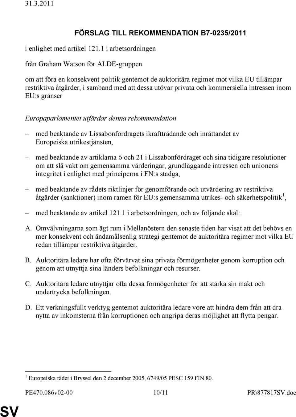 privata och kommersiella intressen inom EU:s gränser Europaparlamentet utfärdar denna rekommendation med beaktande av Lissabonfördragets ikraftträdande och inrättandet av Europeiska utrikestjänsten,