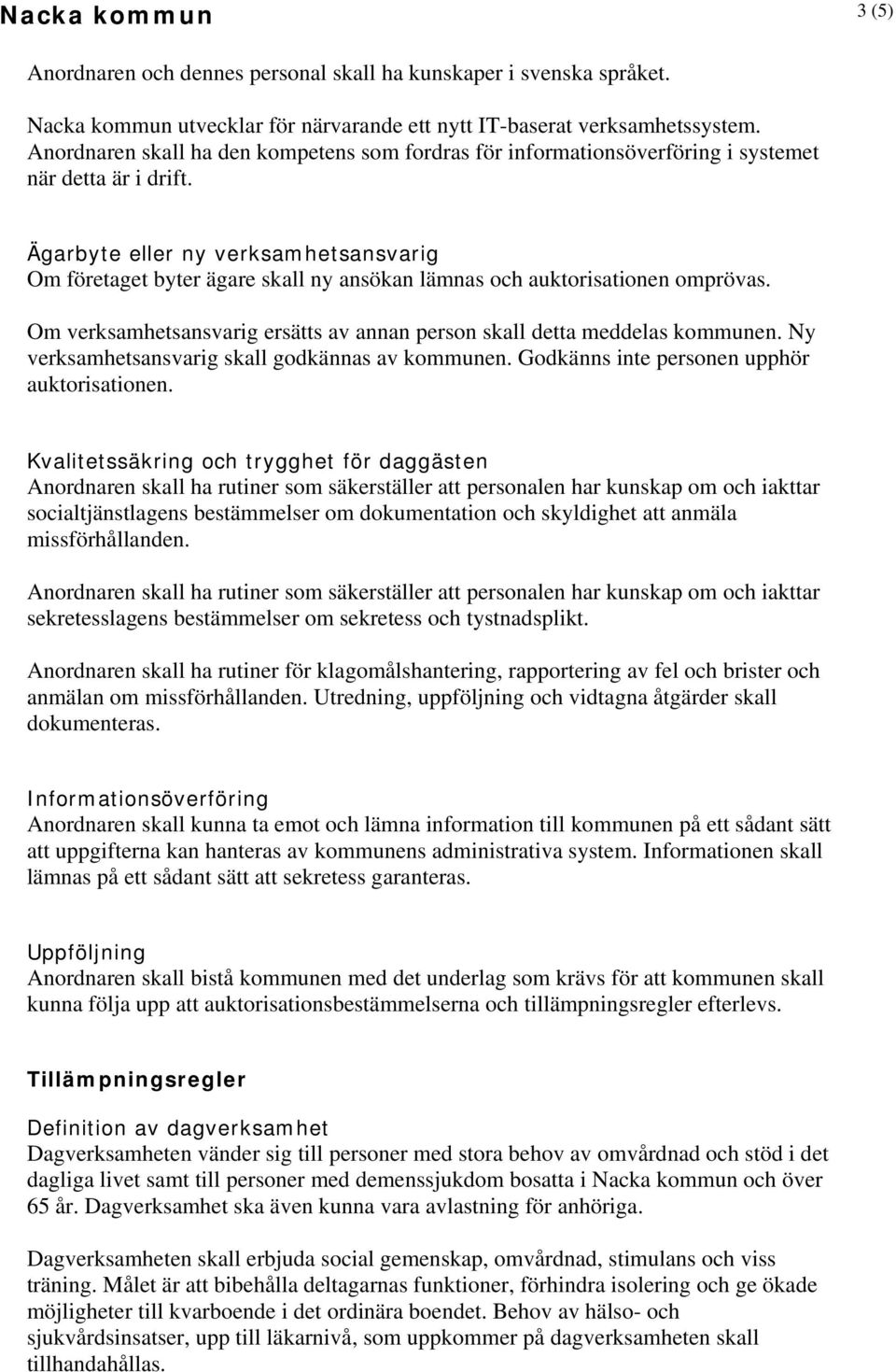 Ägarbyte eller ny verksamhetsansvarig Om företaget byter ägare skall ny ansökan lämnas och auktorisationen omprövas. Om verksamhetsansvarig ersätts av annan person skall detta meddelas kommunen.