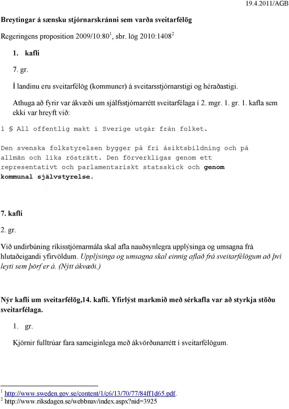 gr. 1. kafla sem ekki var hreyft við: 1 All offentlig makt i Sverige utgár frán folket. Den svenska folkstyrelsen bygger pá fri ásiktsbildning och pá allman och lika röstratt.