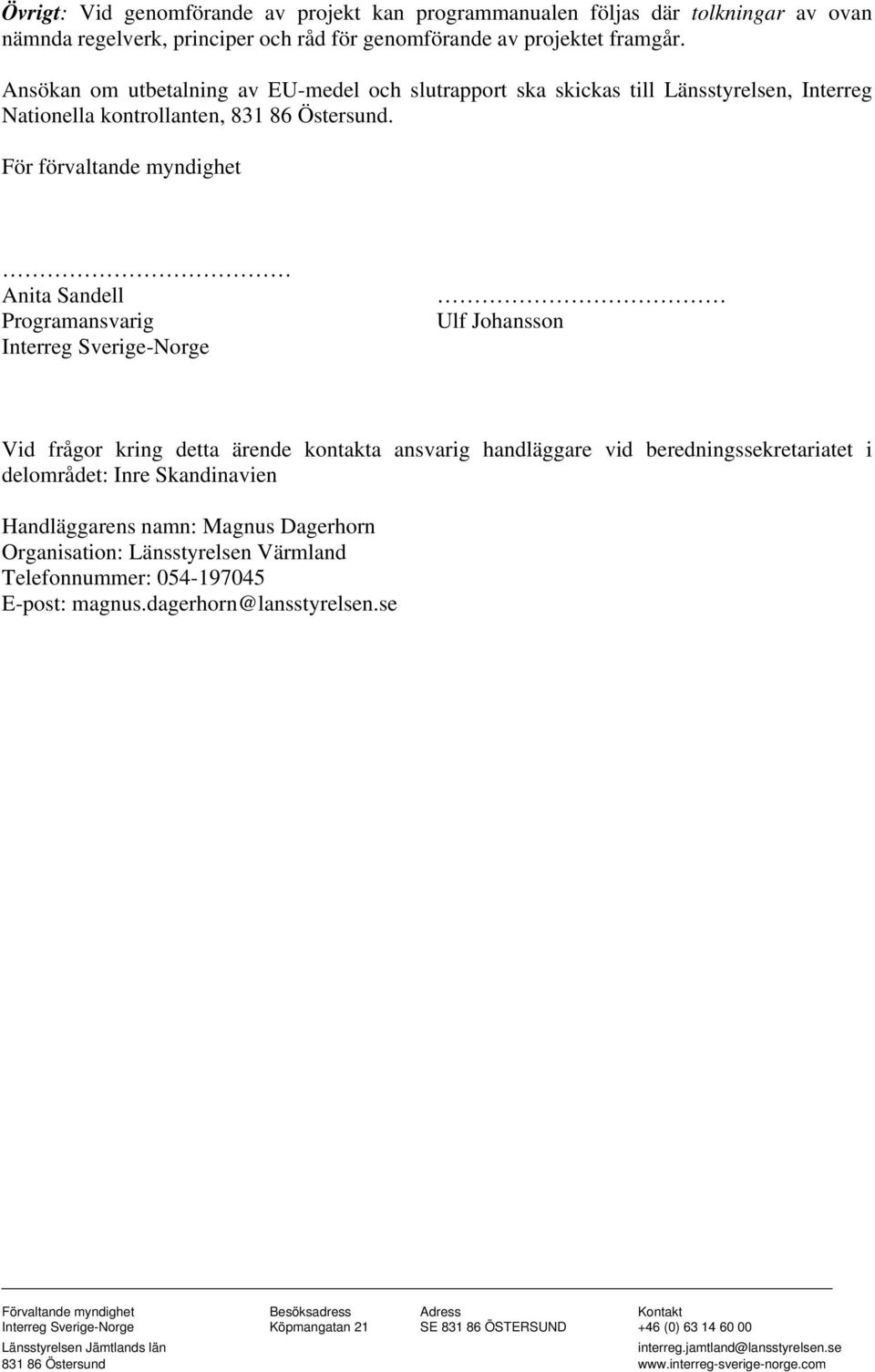 För förvaltande myndighet Anita Sandell Programansvarig Interreg Sverige-Norge Ulf Johansson Vid frågor kring detta ärende kontakta ansvarig handläggare vid beredningssekretariatet i delområdet: Inre