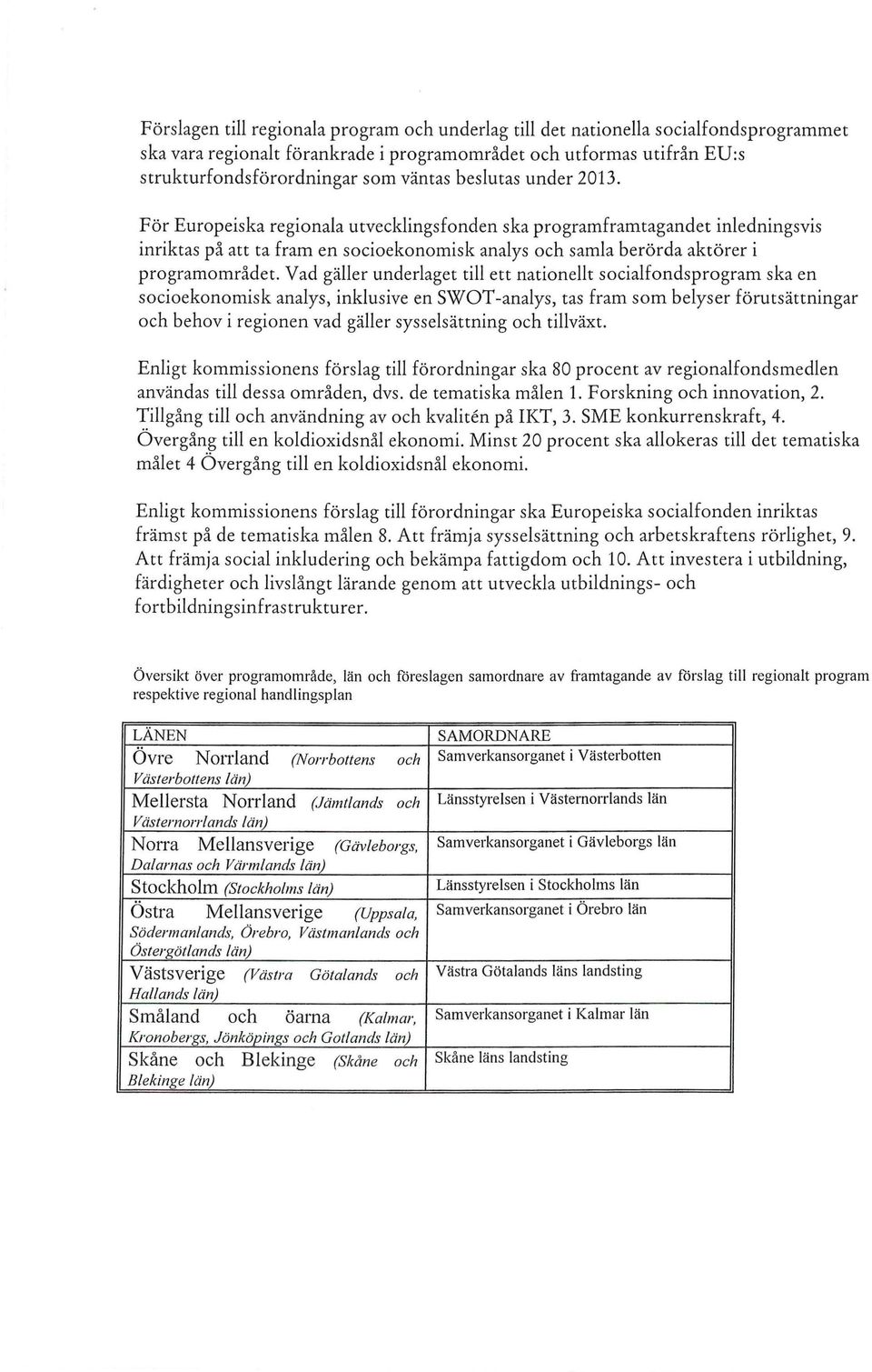 Vad gäller underlaget till ett nationellt socialfondsprogram ska en socioekonomisk analys, inklusive en SWOT-analys, tas fram som belyser förutsättningar och behov i regionen vad gäller