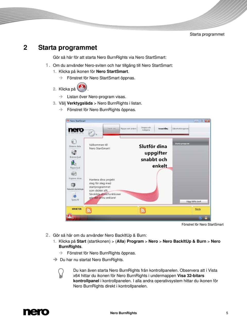 Fönstret för Nero BurnRights öppnas. Fönstret för Nero StartSmart 2. Gör så här om du använder Nero BackItUp & Burn: 1.