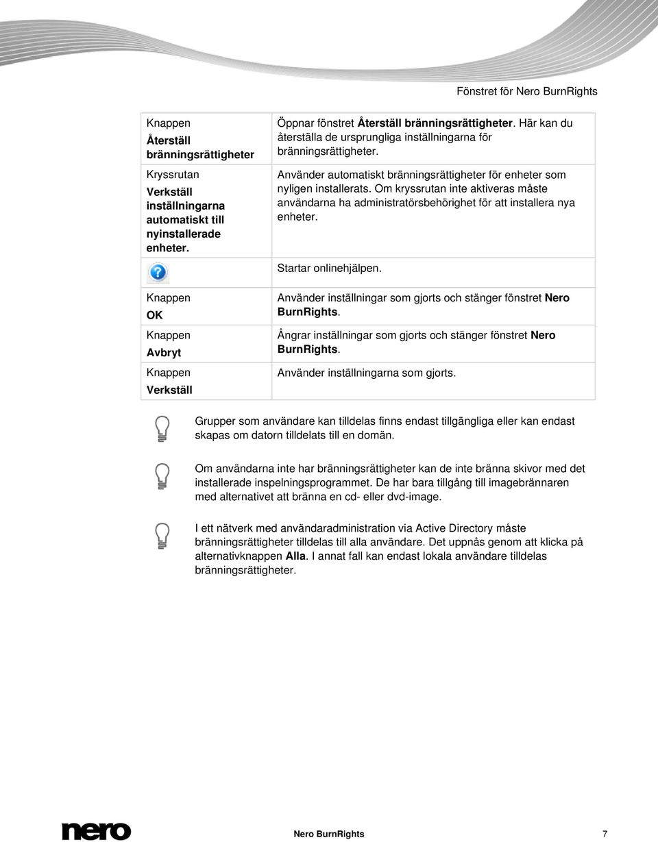 Använder automatiskt bränningsrättigheter för enheter som nyligen installerats. Om kryssrutan inte aktiveras måste användarna ha administratörsbehörighet för att installera nya enheter.