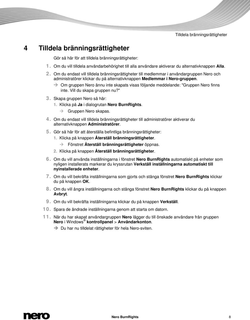 Om du endast vill tilldela bränningsrättigheter till medlemmar i användargruppen Nero och administratörer klickar du på alternativknappen Medlemmar i Nero-gruppen.