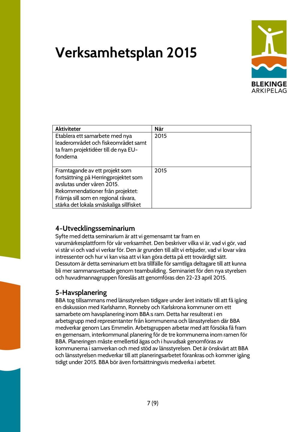 Rekommendationer från projektet: Främja sill som en regional råvara, stärka det lokala småskaliga sillfisket När 4-Utvecklingsseminarium Syfte med detta seminarium är att vi gemensamt tar fram en