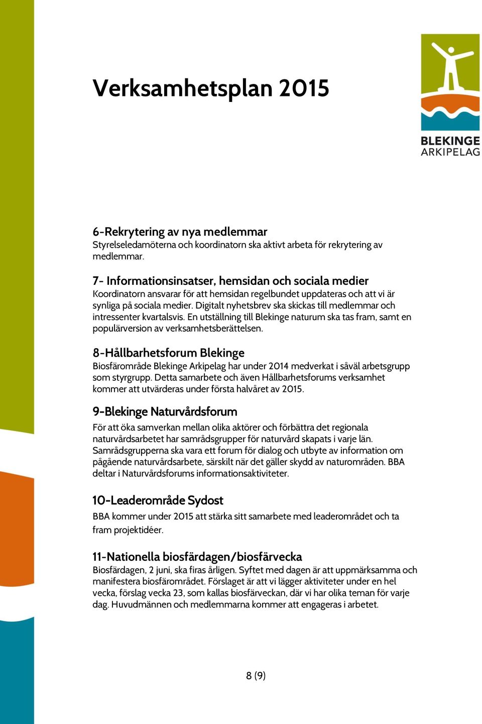 Digitalt nyhetsbrev ska skickas till medlemmar och intressenter kvartalsvis. En utställning till Blekinge naturum ska tas fram, samt en populärversion av verksamhetsberättelsen.
