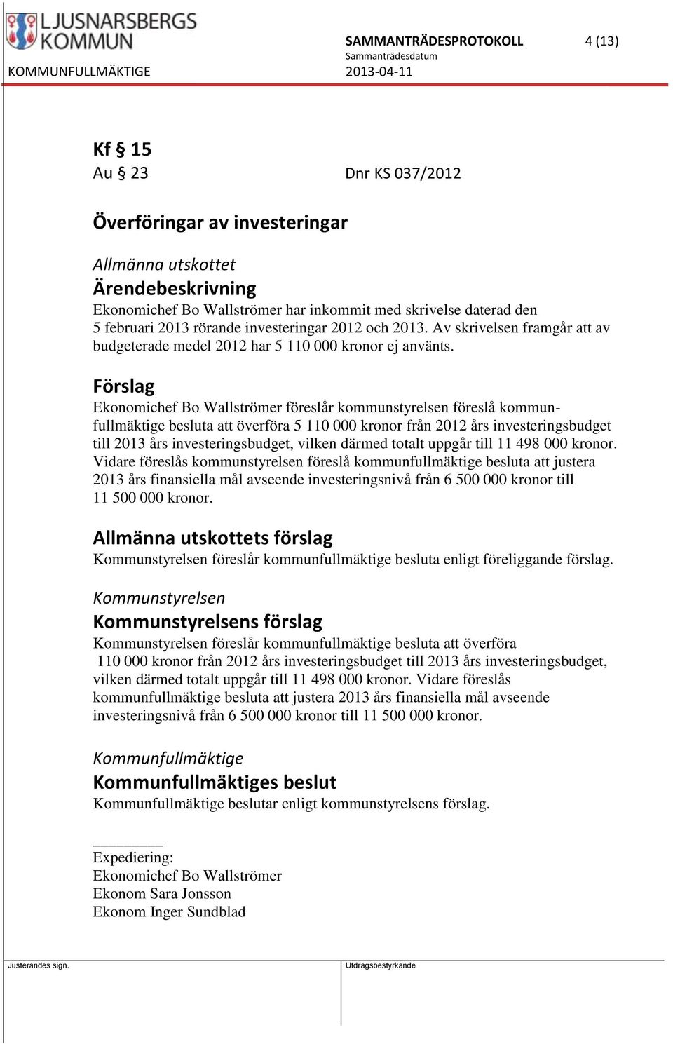 Förslag Ekonomichef Bo Wallströmer föreslår kommunstyrelsen föreslå kommunfullmäktige besluta att överföra 5 110 000 kronor från 2012 års investeringsbudget till 2013 års investeringsbudget, vilken