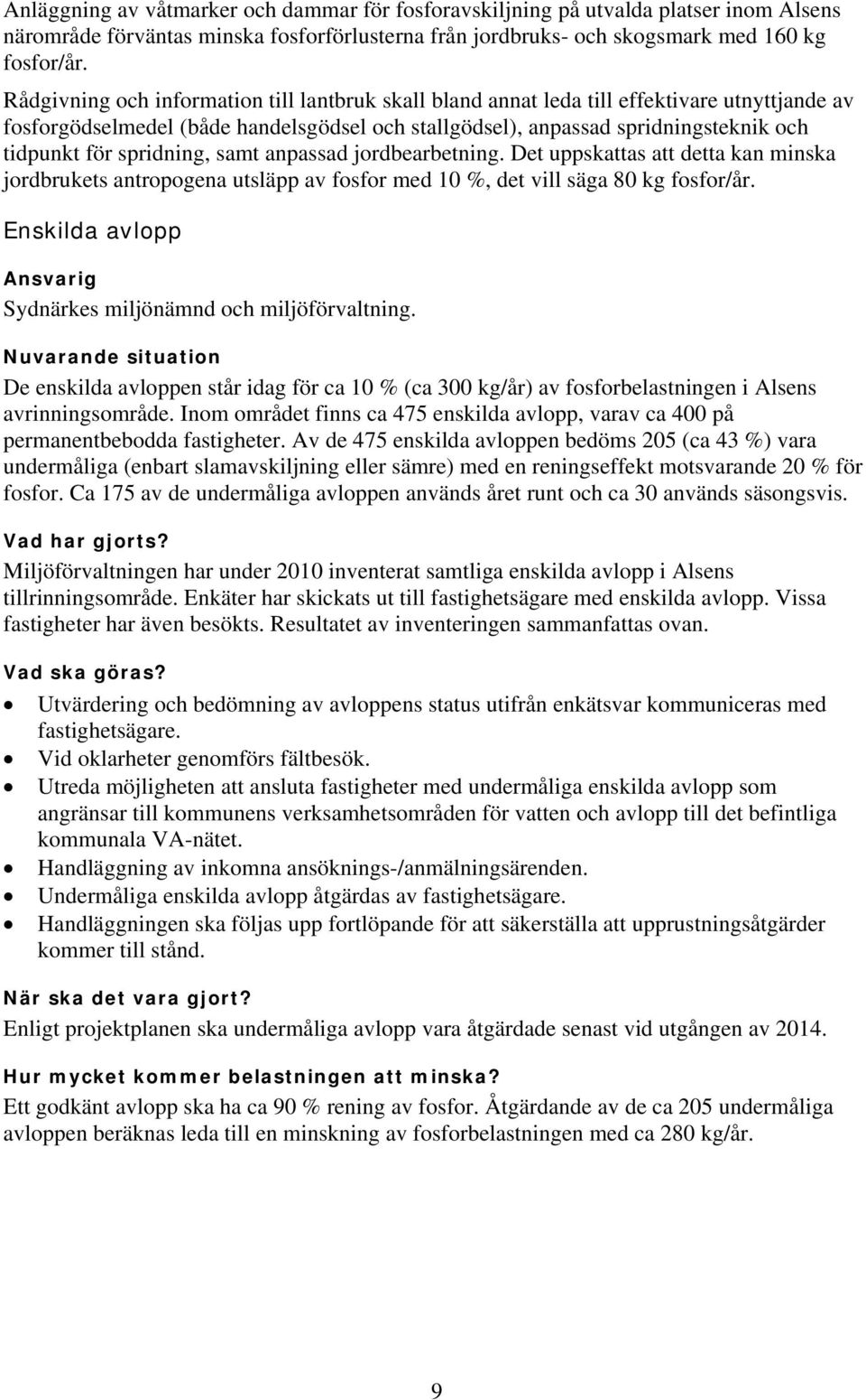 spridning, samt anpassad jordbearbetning. Det uppskattas att detta kan minska jordbrukets antropogena utsläpp av fosfor med 10 %, det vill säga 80 kg fosfor/år.