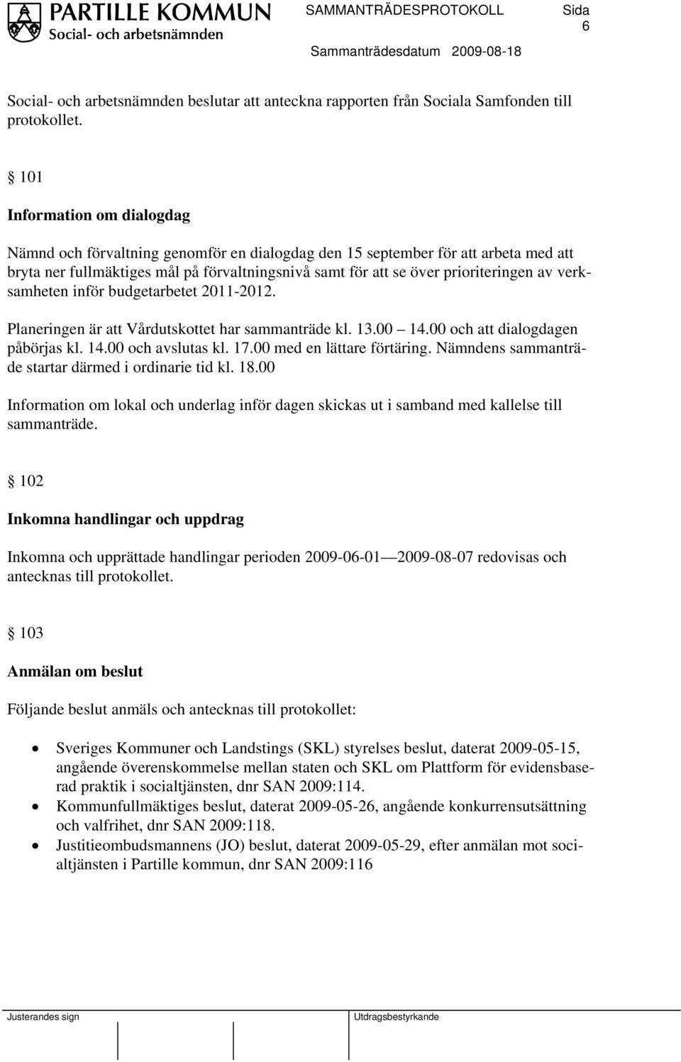 verksamheten inför budgetarbetet 2011-2012. Planeringen är att Vårdutskottet har sammanträde kl. 13.00 14.00 och att dialogdagen påbörjas kl. 14.00 och avslutas kl. 17.00 med en lättare förtäring.