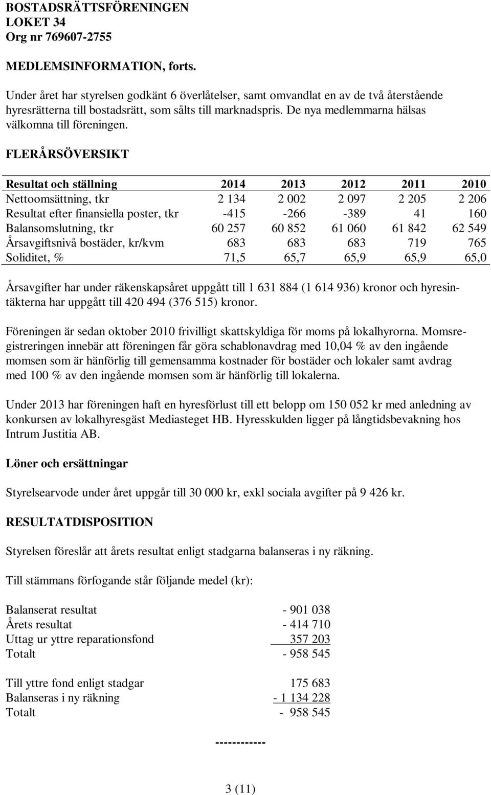 FLERÅRSÖVERSIKT Resultat och ställning 2014 2013 2012 2011 2010 Nettoomsättning, tkr 2 134 2 002 2 097 2 205 2 206 Resultat efter finansiella poster, tkr -415-266 -389 41 160 Balansomslutning, tkr 60