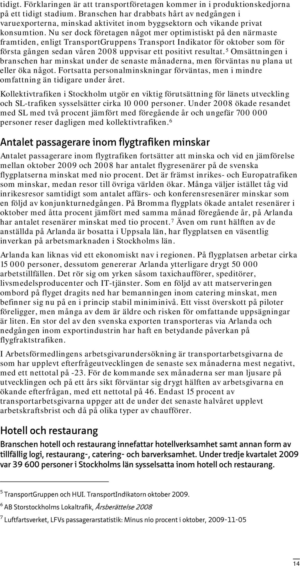 Nu ser dock företagen något mer optimistiskt på den närmaste framtiden, enligt TransportGruppens Transport Indikator för oktober som för första gången sedan våren 2008 uppvisar ett positivt resultat.