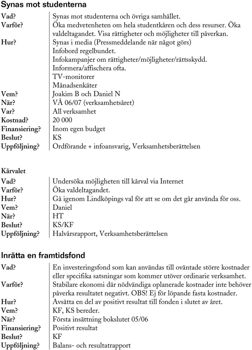 TV-monitorer Månadsenkäter Joakim B och Daniel N All verksamhet Kostnad? 20 000 Finansiering? Inom egen budget Ordförande + infoansvarig, Verksamhetsberättelsen Kårvalet Beslut?