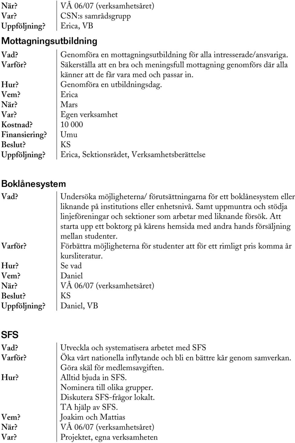 Umu Erica, Sektionsrådet, Verksamhetsberättelse Boklånesystem Beslut? Undersöka möjligheterna/ förutsättningarna för ett boklånesystem eller liknande på institutions eller enhetsnivå.