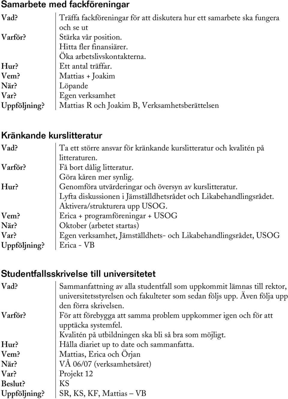 Få bort dålig litteratur. Göra kåren mer synlig. Genomföra utvärderingar och översyn av kurslitteratur. Lyfta diskussionen i Jämställdhetsrådet och Likabehandlingsrådet. Aktivera/strukturera upp USOG.