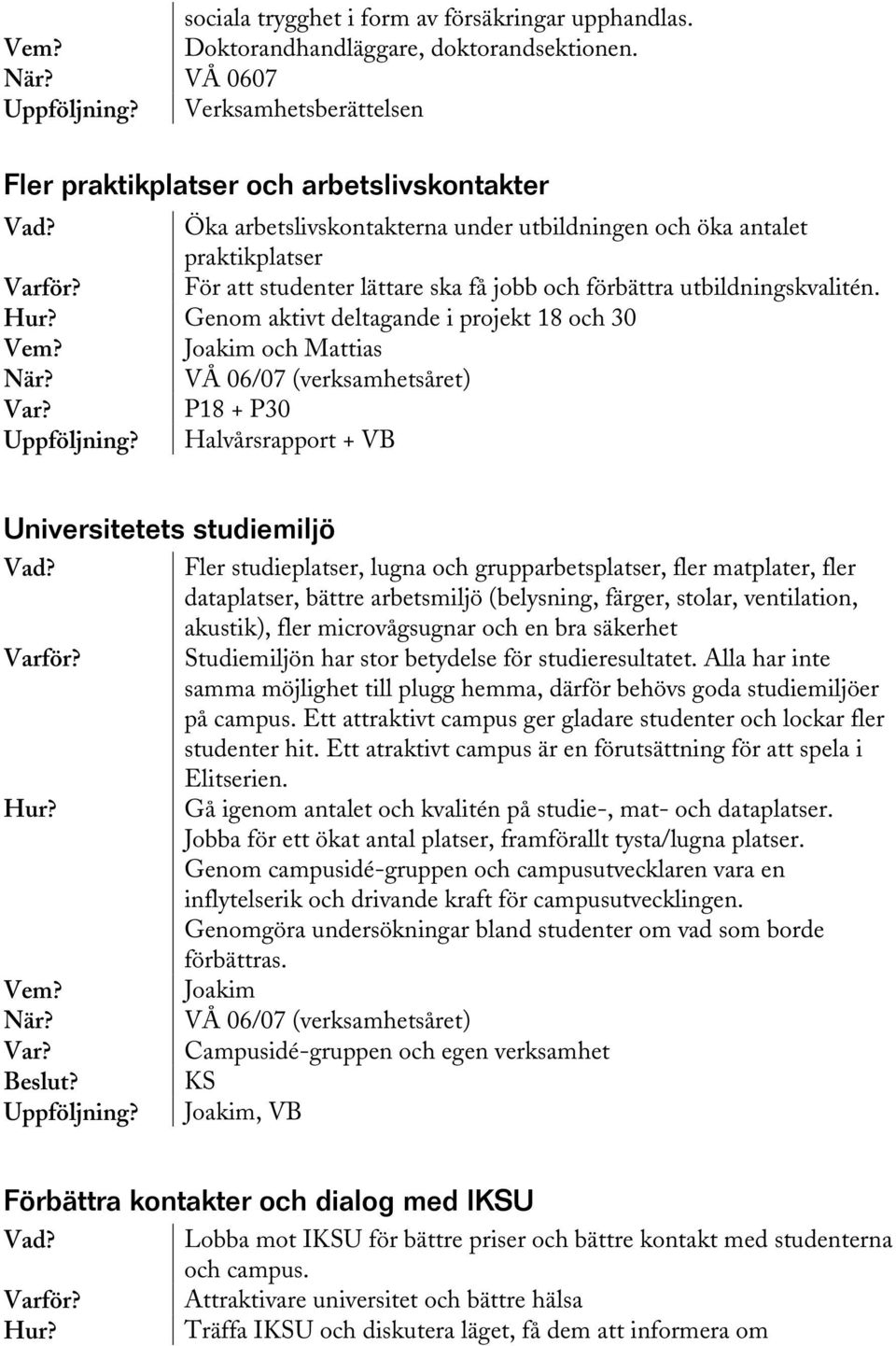 förbättra utbildningskvalitén. Genom aktivt deltagande i projekt 18 och 30 Joakim och Mattias P18 + P30 Halvårsrapport + VB Universitetets studiemiljö Beslut?