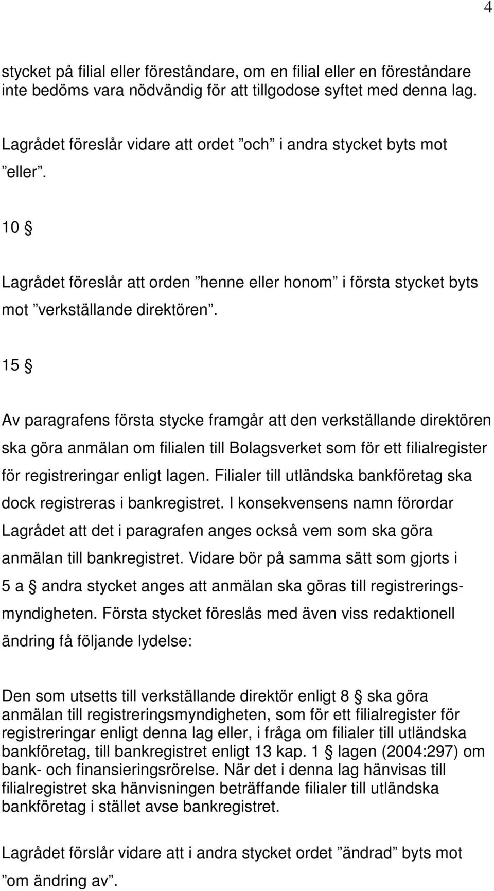 15 Av paragrafens första stycke framgår att den verkställande direktören ska göra anmälan om filialen till Bolagsverket som för ett filialregister för registreringar enligt lagen.