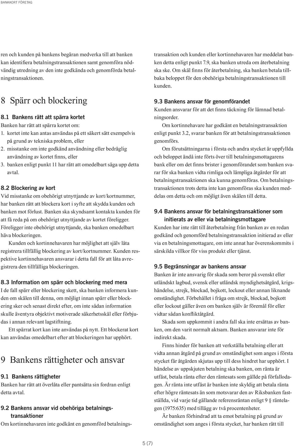 misstanke om inte godkänd användning eller bedräglig användning av kortet finns, eller 3. banken enligt punkt 11 har rätt att omedelbart säga upp detta avtal. 8.