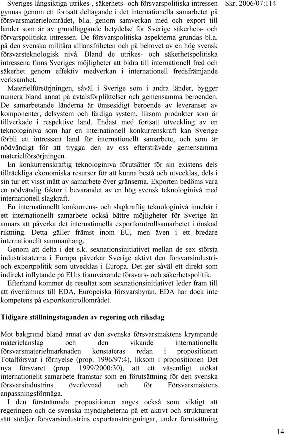 Bland de utrikes- och säkerhetspolitiska intressena finns Sveriges möjligheter att bidra till internationell fred och säkerhet genom effektiv medverkan i internationell fredsfrämjande verksamhet.