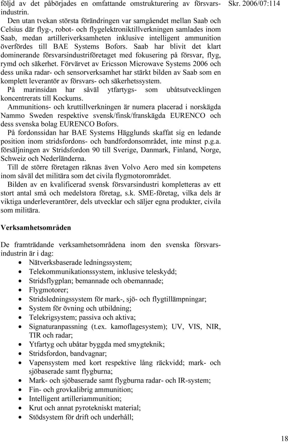 ammunition överfördes till BAE Systems Bofors. Saab har blivit det klart dominerande försvarsindustriföretaget med fokusering på försvar, flyg, rymd och säkerhet.