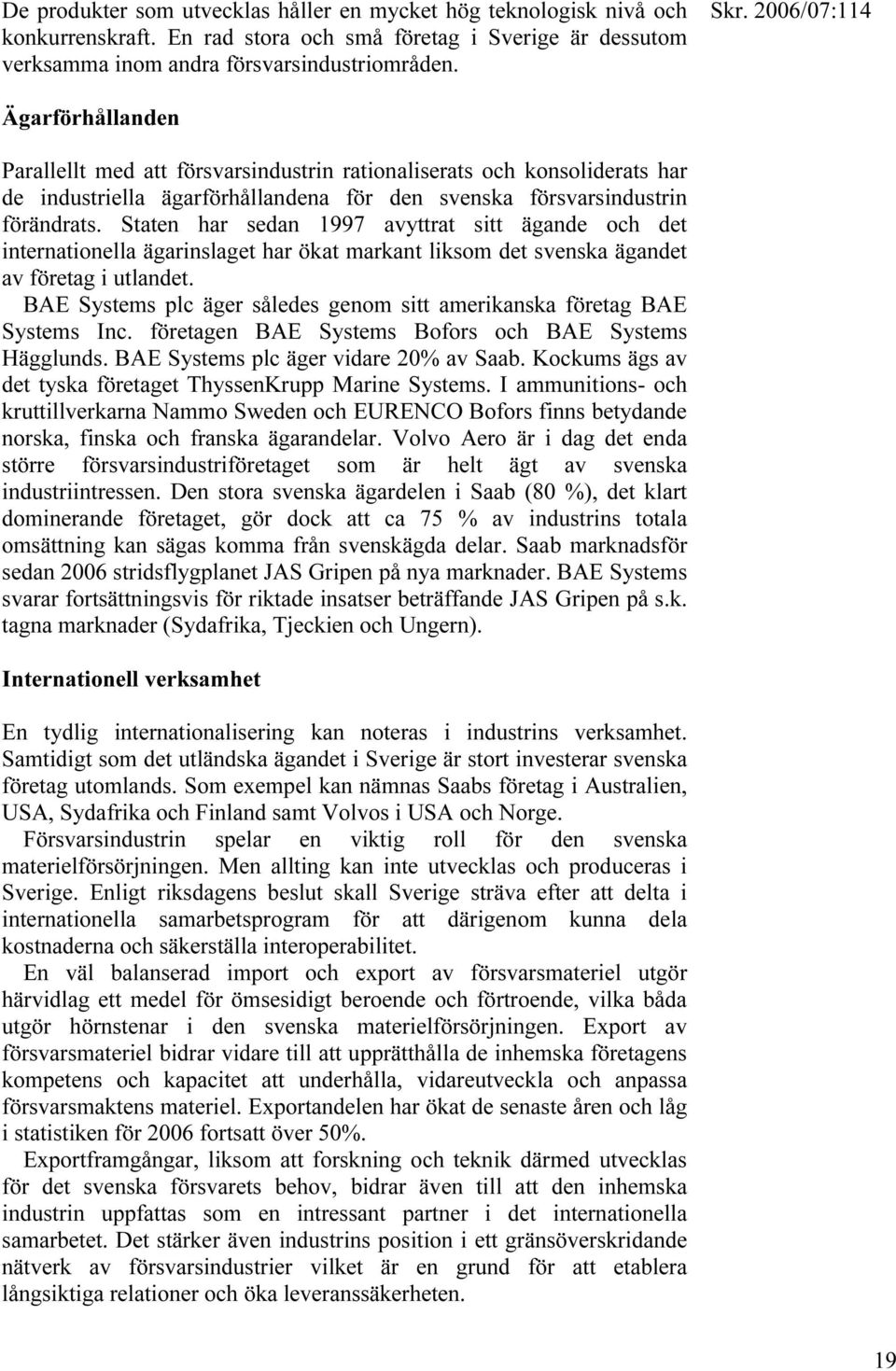 Staten har sedan 1997 avyttrat sitt ägande och det internationella ägarinslaget har ökat markant liksom det svenska ägandet av företag i utlandet.