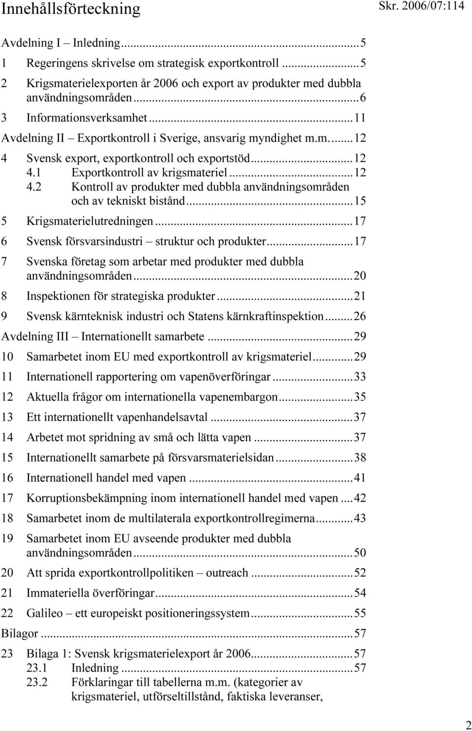 ..15 5 Krigsmaterielutredningen...17 6 Svensk försvarsindustri struktur och produkter...17 7 Svenska företag som arbetar med produkter med dubbla användningsområden.