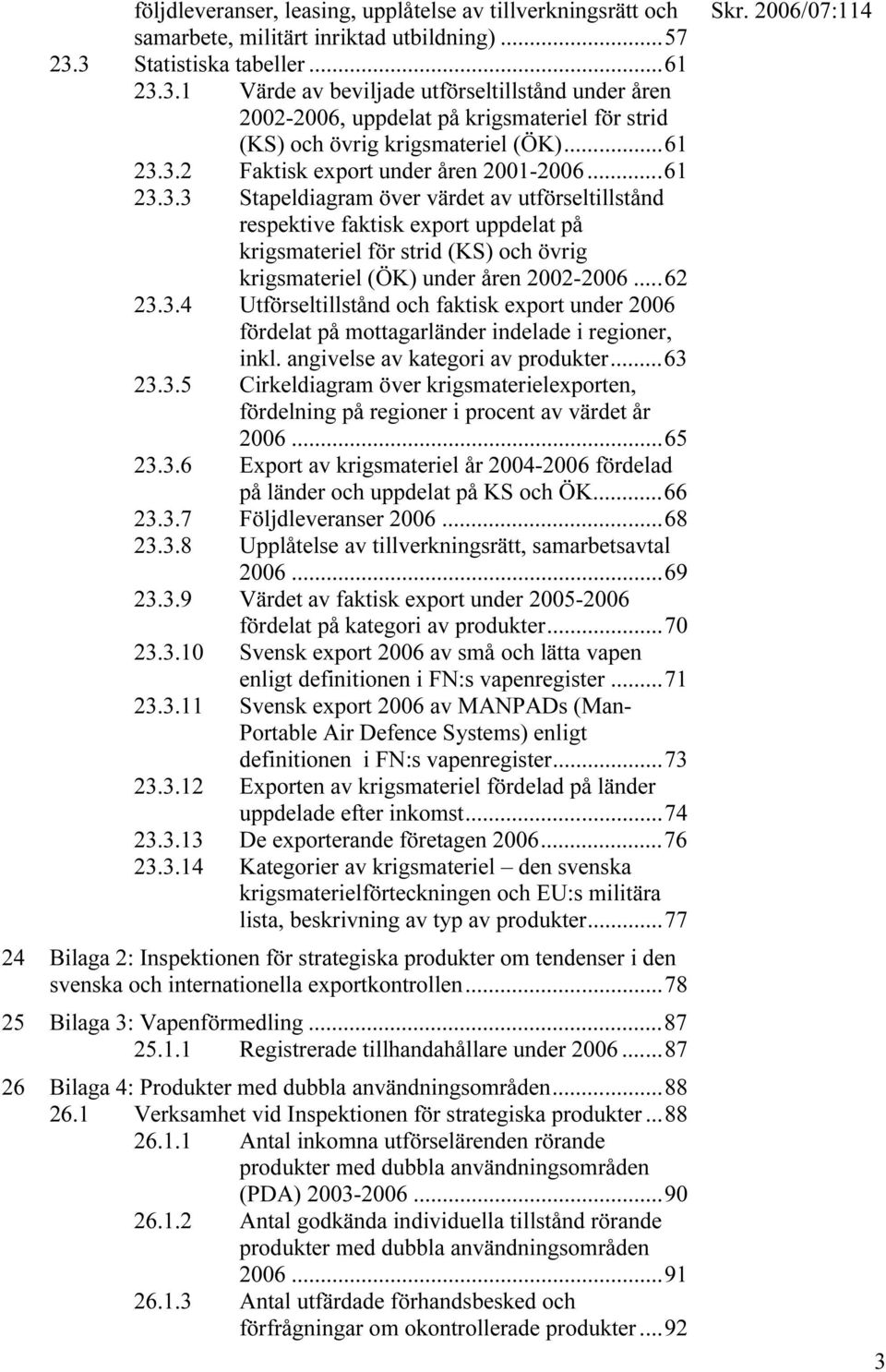 ..61 23.3.3 Stapeldiagram över värdet av utförseltillstånd respektive faktisk export uppdelat på krigsmateriel för strid (KS) och övrig krigsmateriel (ÖK) under åren 2002-2006...62 23.3.4 Utförseltillstånd och faktisk export under 2006 fördelat på mottagarländer indelade i regioner, inkl.