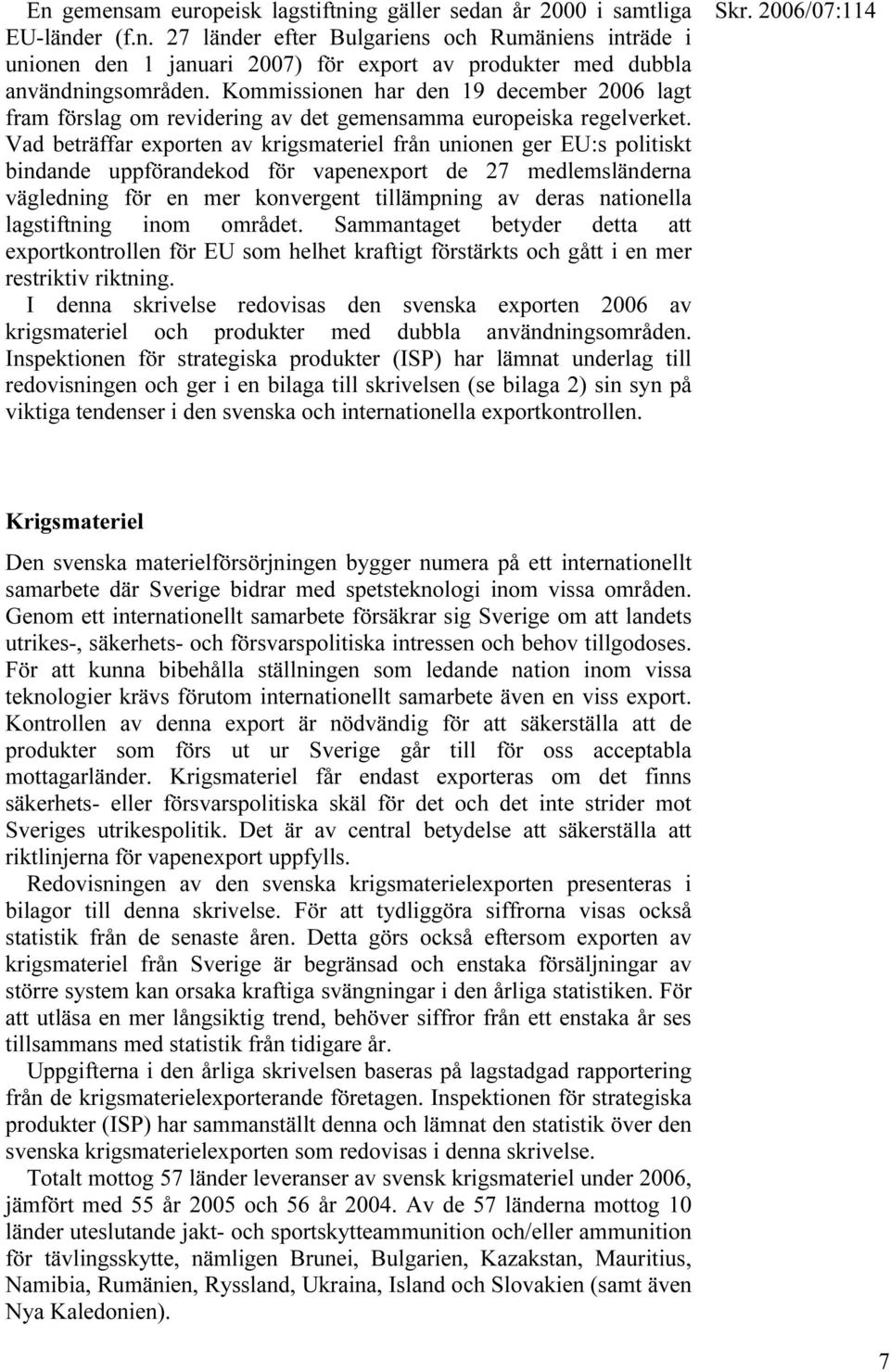 Vad beträffar exporten av krigsmateriel från unionen ger EU:s politiskt bindande uppförandekod för vapenexport de 27 medlemsländerna vägledning för en mer konvergent tillämpning av deras nationella