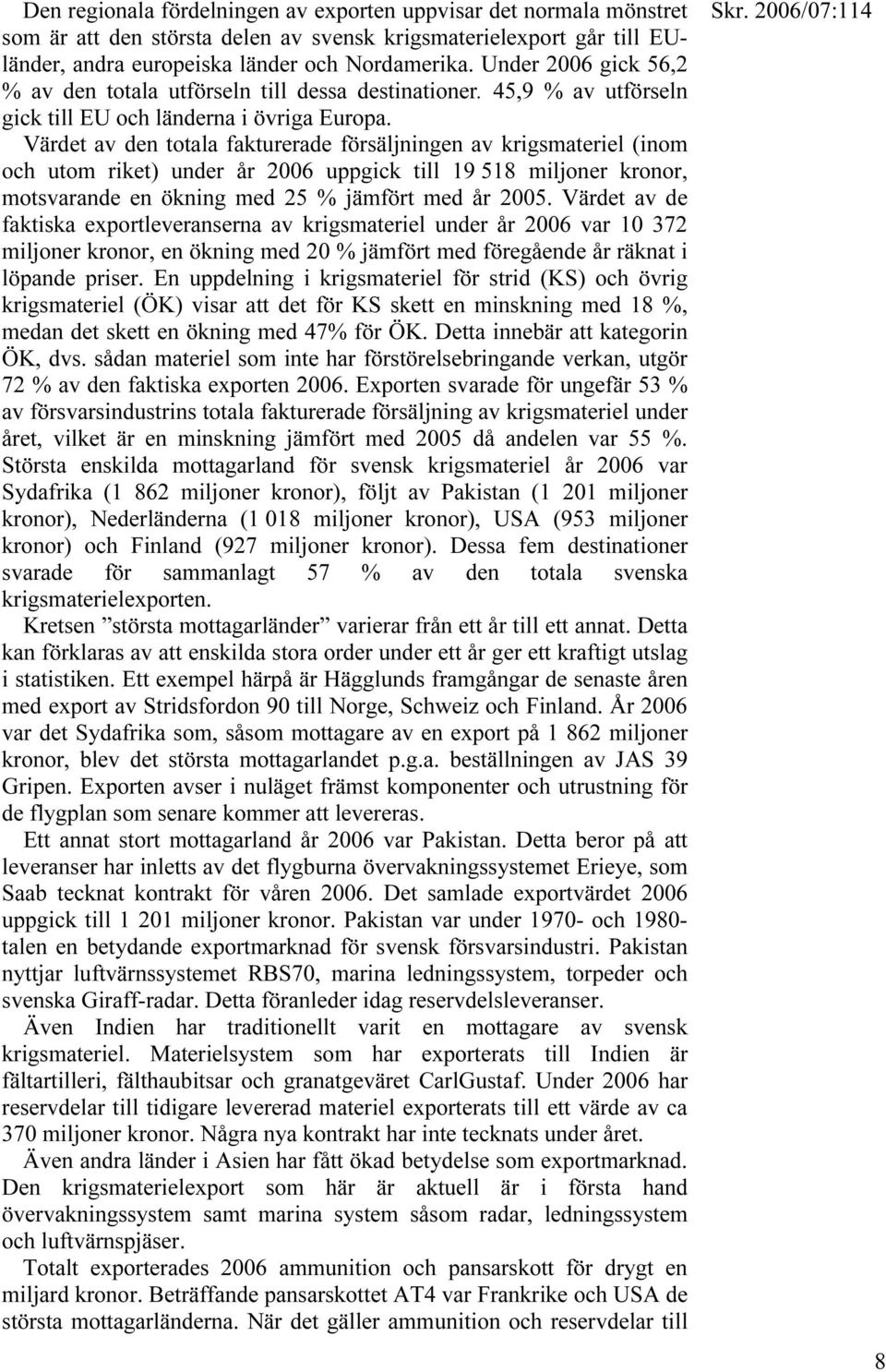 Värdet av den totala fakturerade försäljningen av krigsmateriel (inom och utom riket) under år 2006 uppgick till 19 518 miljoner kronor, motsvarande en ökning med 25 % jämfört med år 2005.