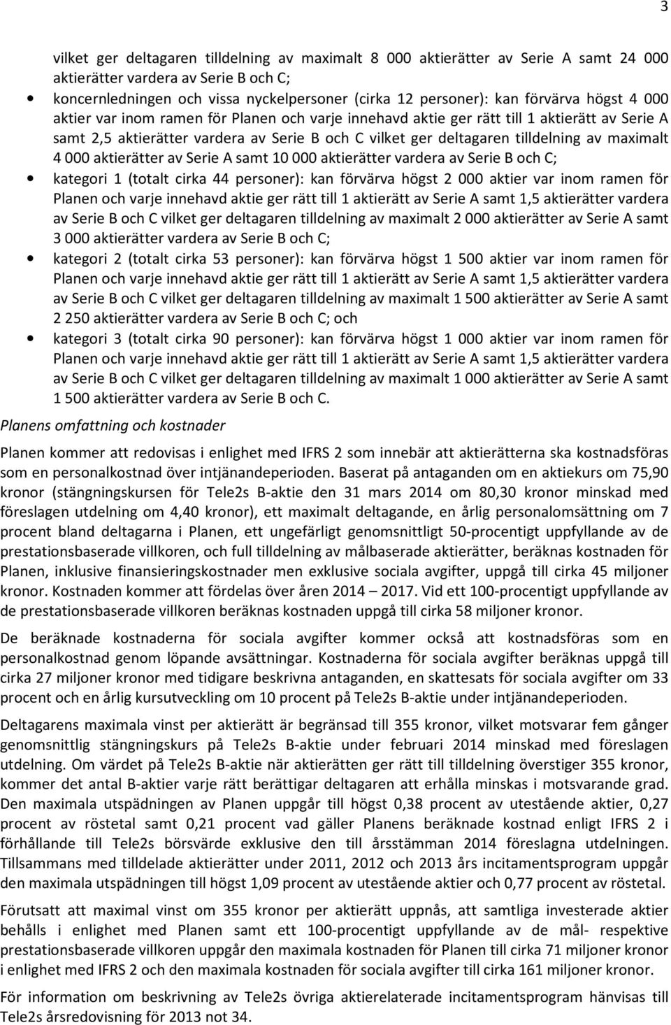 maximalt 4 000 aktierätter av Serie A samt 10 000 aktierätter vardera av Serie B och C; kategori 1 (totalt cirka 44 personer): kan förvärva högst 2 000 aktier var inom ramen för Planen och varje