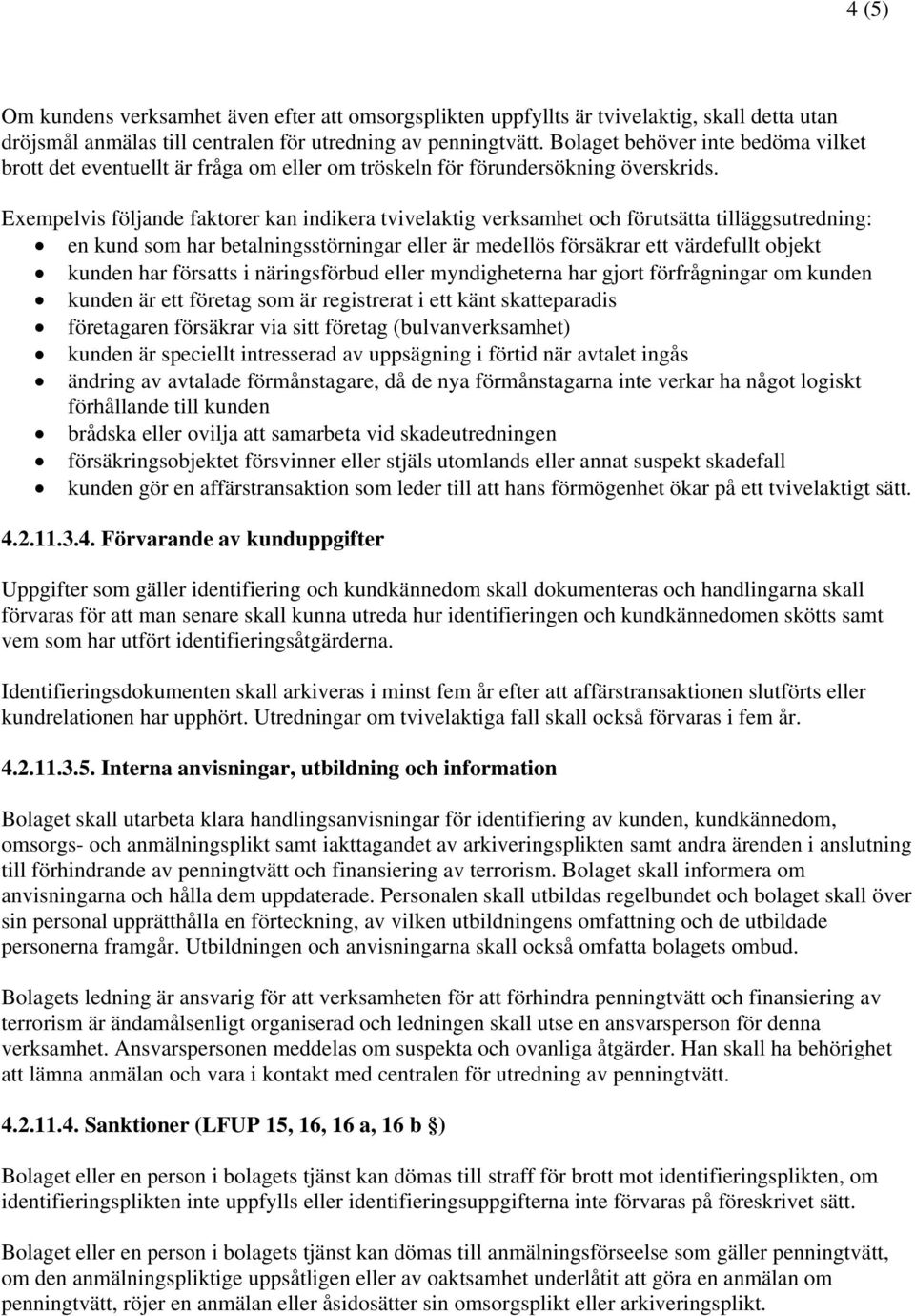 Exempelvis följande faktorer kan indikera tvivelaktig verksamhet och förutsätta tilläggsutredning: en kund som har betalningsstörningar eller är medellös försäkrar ett värdefullt objekt kunden har