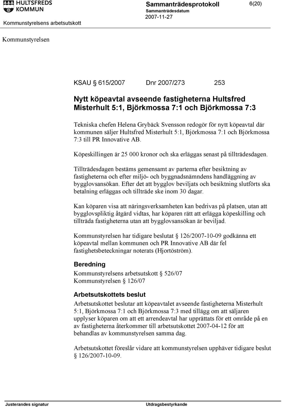 Tillträdesdagen bestäms gemensamt av parterna efter besiktning av fastigheterna och efter miljö- och byggnadsnämndens handläggning av bygglovsansökan.