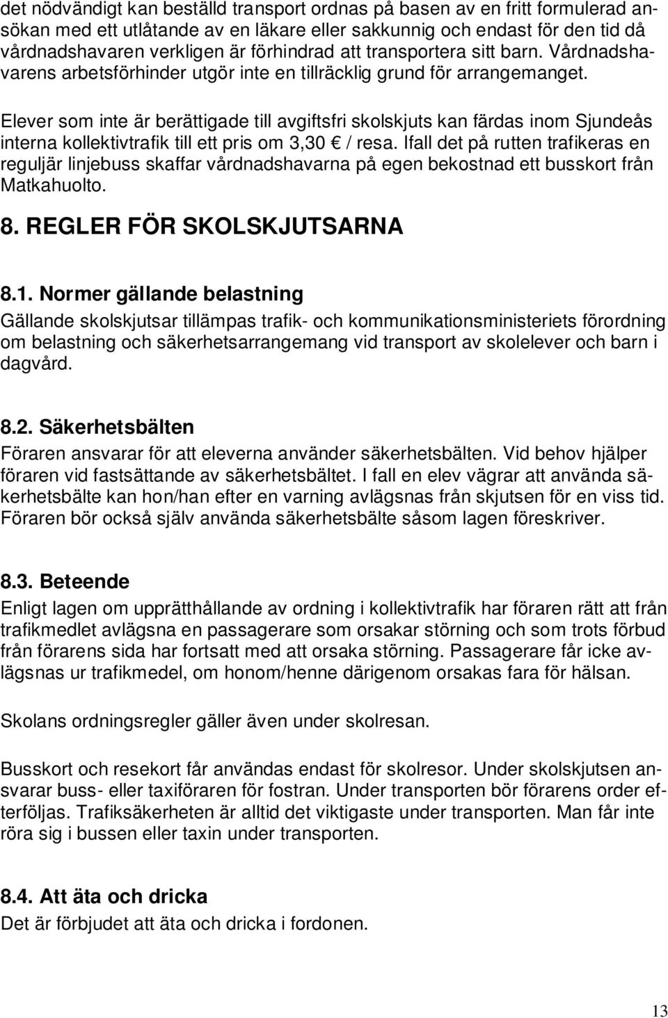 Elever som inte är berättigade till avgiftsfri skolskjuts kan färdas inom Sjundeås interna kollektivtrafik till ett pris om 3,30 / resa.