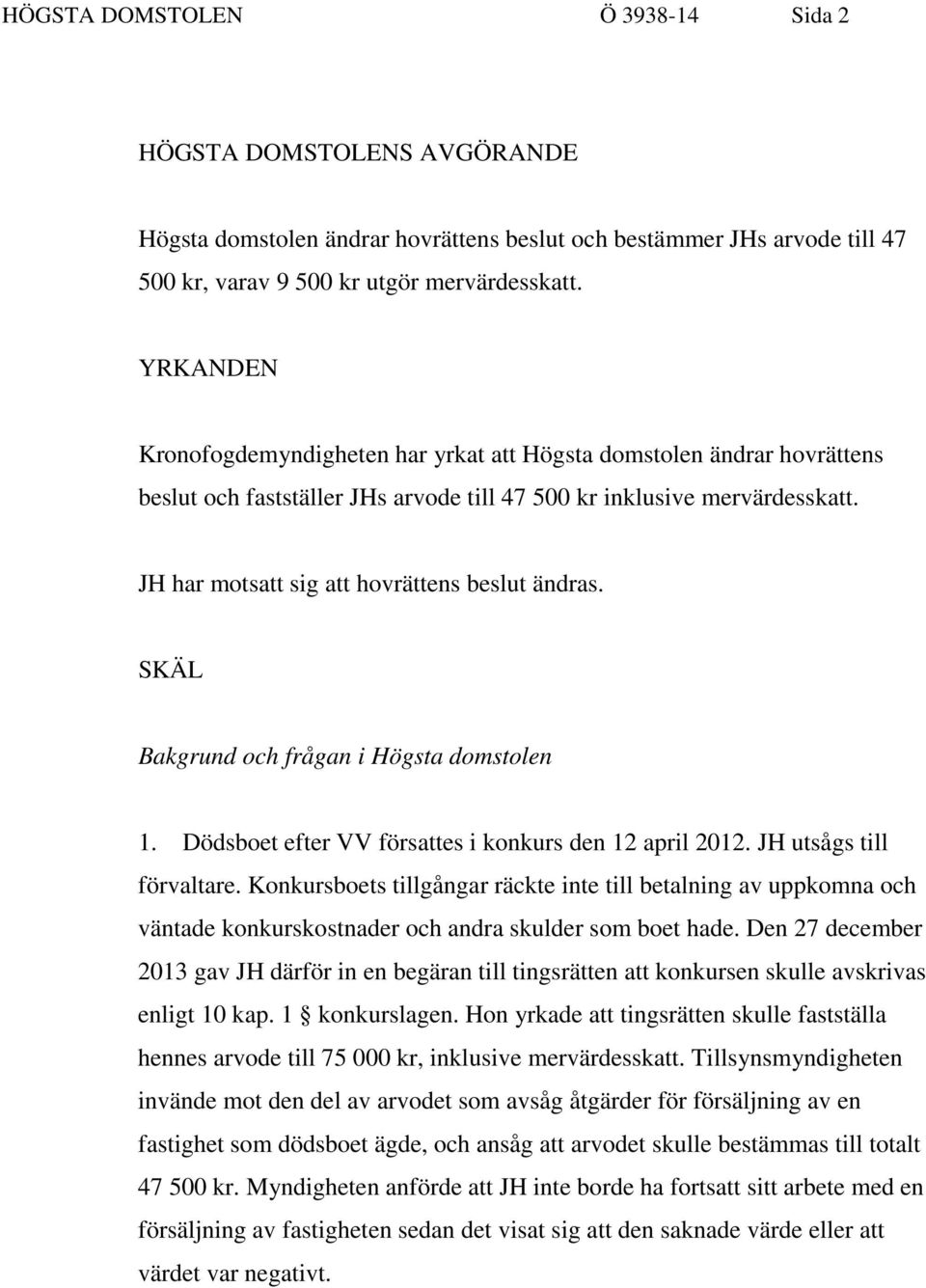 JH har motsatt sig att hovrättens beslut ändras. SKÄL Bakgrund och frågan i Högsta domstolen 1. Dödsboet efter VV försattes i konkurs den 12 april 2012. JH utsågs till förvaltare.