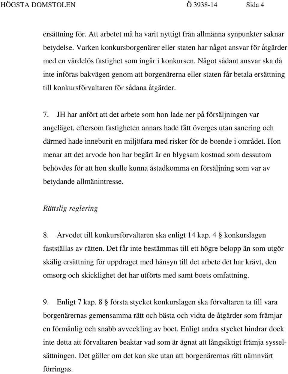 Något sådant ansvar ska då inte införas bakvägen genom att borgenärerna eller staten får betala ersättning till konkursförvaltaren för sådana åtgärder. 7.