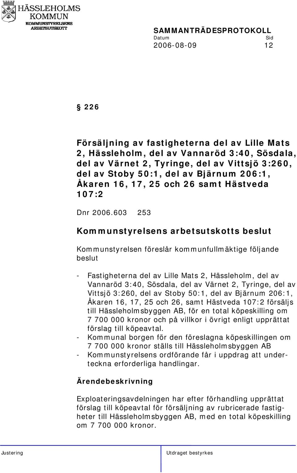 603 253 Kommunstyrelsen föreslår kommunfullmäktige följande beslut - Fastigheterna del av Lille Mats 2, Hässleholm, del av Vannaröd 3:40, Sösdala, del av Värnet 2, Tyringe, del av Vittsjö 3:260, del
