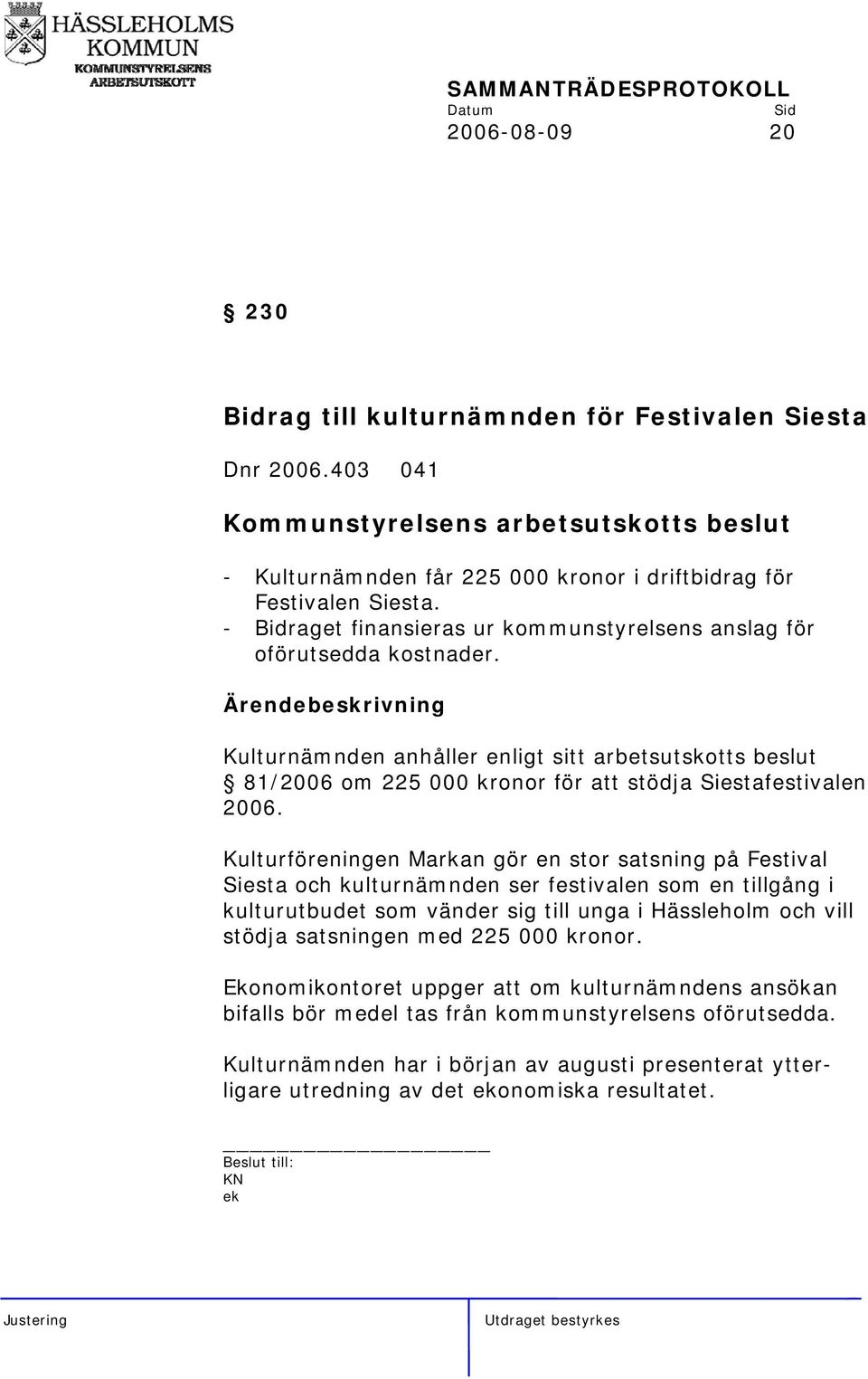 Ärendebeskrivning Kulturnämnden anhåller enligt sitt arbetsutskotts beslut 81/2006 om 225 000 kronor för att stödja Siestafestivalen 2006.